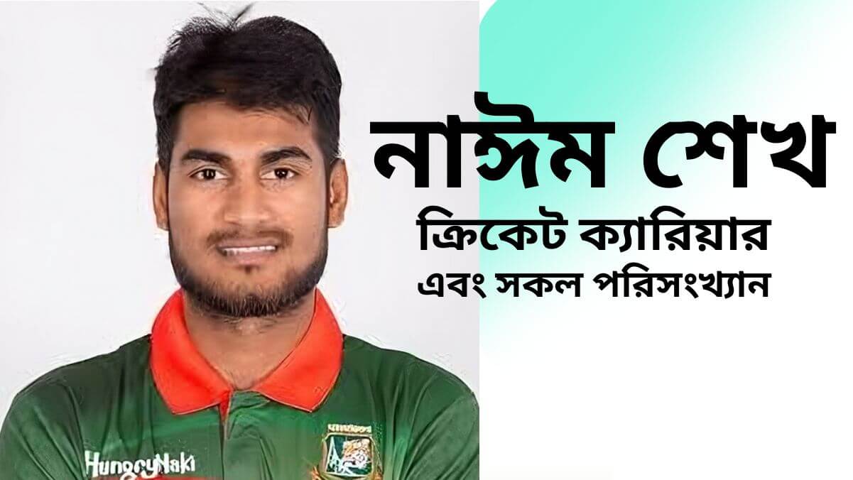 নাঈম শেখ এর ক্রিকেট ক্যারিয়ার তার বাড়ি কোথায় এবং সকল পরিসংখ্যান