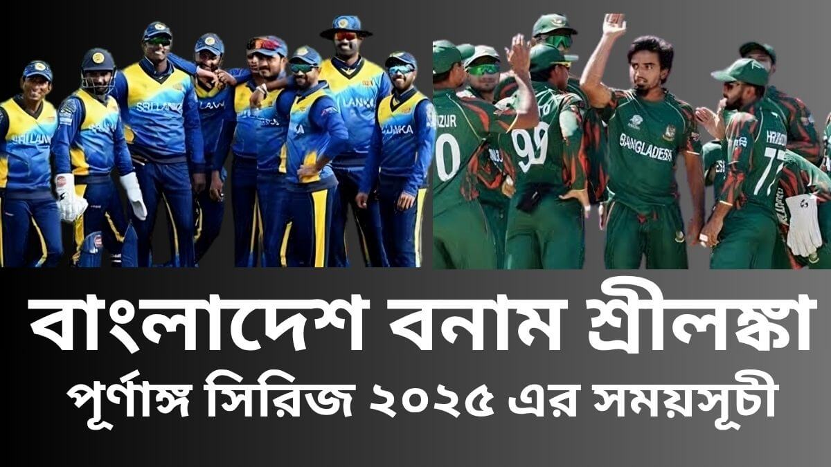 বাংলাদেশ বনাম শ্রীলঙ্কা পূর্ণাঙ্গ সিরিজ ২০২৫ এর সময়সূচী