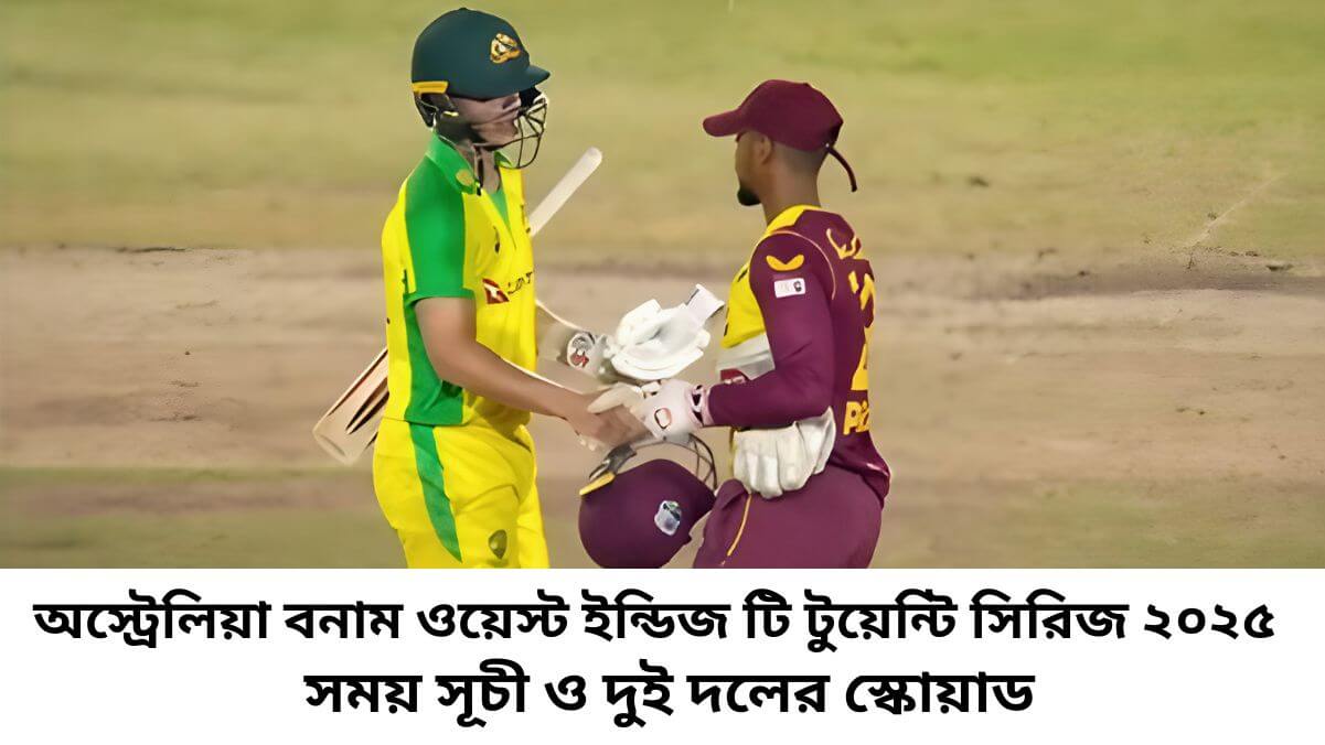 অস্ট্রেলিয়া বনাম ওয়েস্ট ইন্ডিজ টি টুয়েন্টি সিরিজ ২০২৫ এর সময় সূচী ও দুই দলের স্কোয়াড