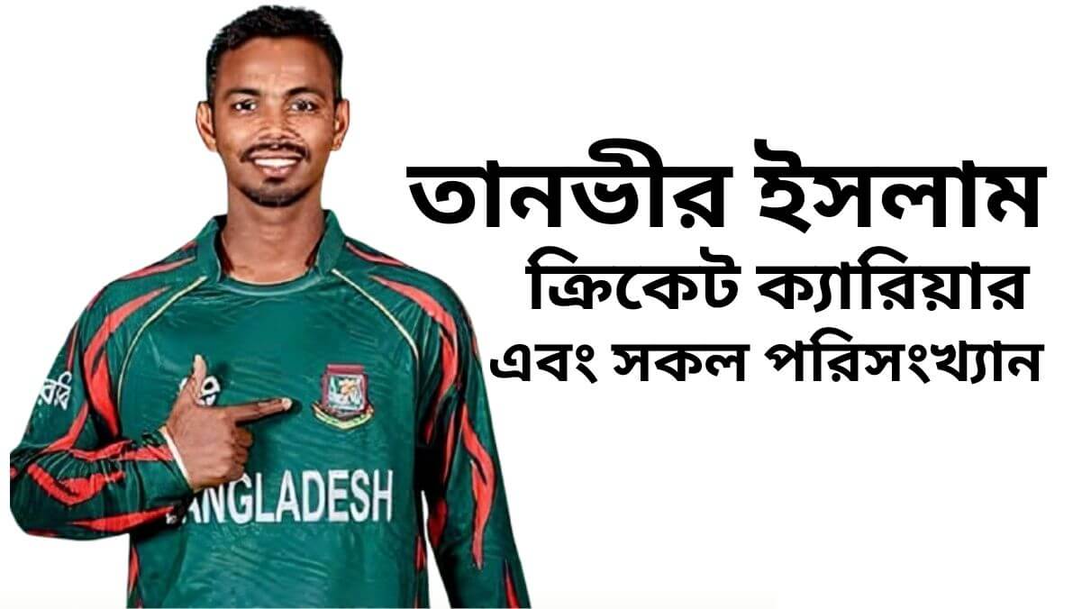 তানভীর ইসলাম এর পরিচয় বাড়ি কোথায় এবং বোলিং পরিসংখ্যান