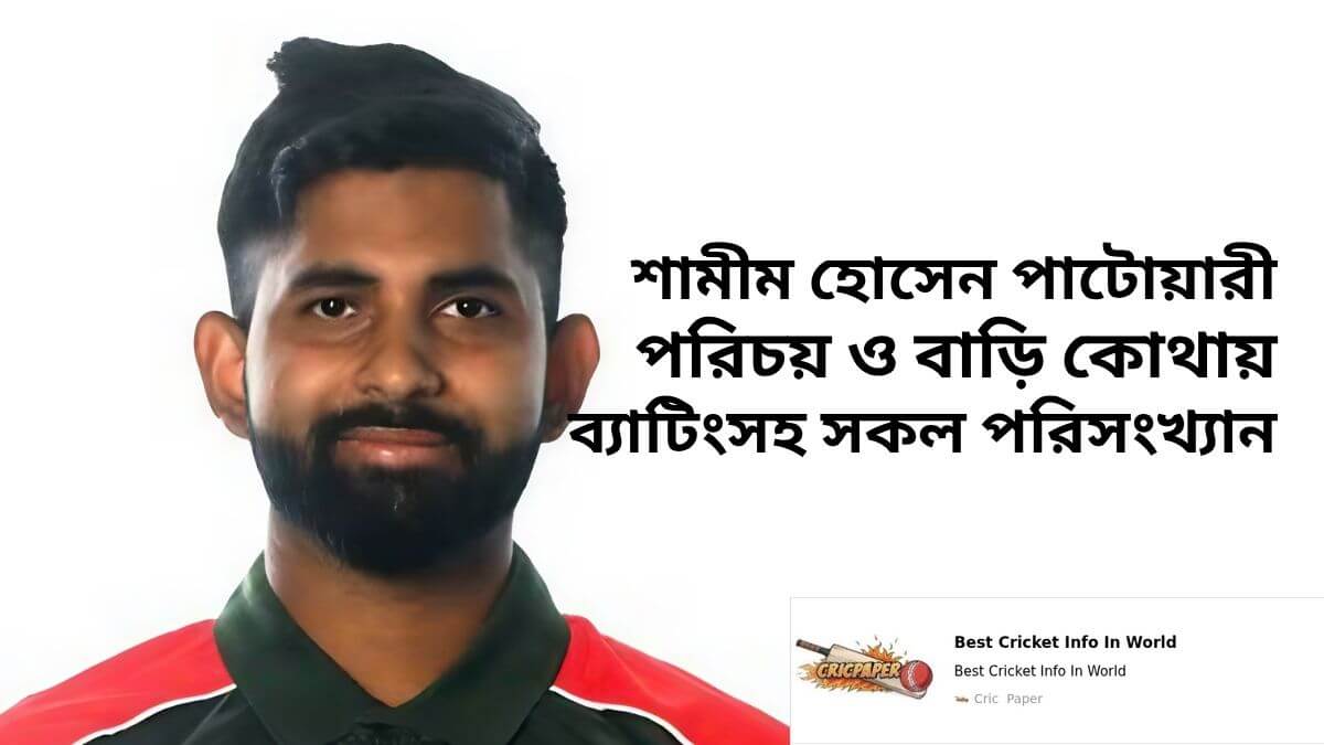 শামীম হোসেন পাটোয়ারীর পরিচয় ও বাড়ি কোথায় ব্যাটিংসহ সকল পরিসংখ্যান