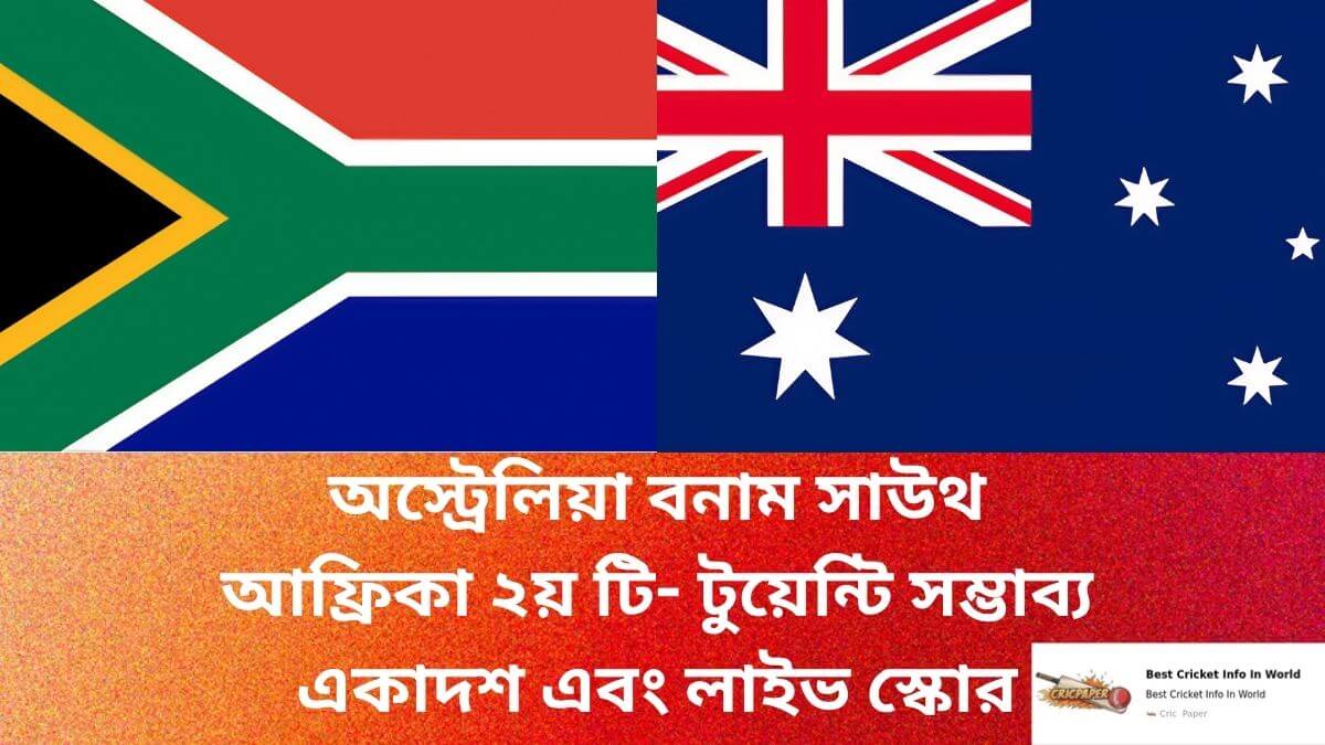 অস্ট্রেলিয়া বনাম সাউথ আফ্রিকা ২য় টি- টুয়েন্টি সম্ভাব্য একাদশ এবং লাইভ স্কোর