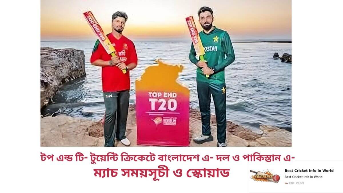 টপ এন্ড টি- টুয়েন্টি ক্রিকেটে বাংলাদেশ এ- দল ও পাকিস্তান এ- দলের ম্যাচের সময়সূচী ও স্কোয়াড