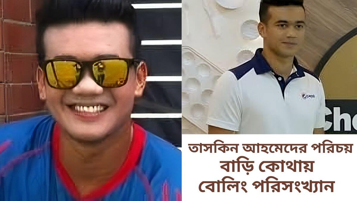 তাসকিন আহমেদের পরিচয় বাড়ি কোথায় ও বোলিং পরিসংখ্যান