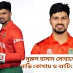 নুরুল হাসান সোহানের পরিচয় বাড়ি কোথায় ও ব্যাটিং পরিসংখ্যান