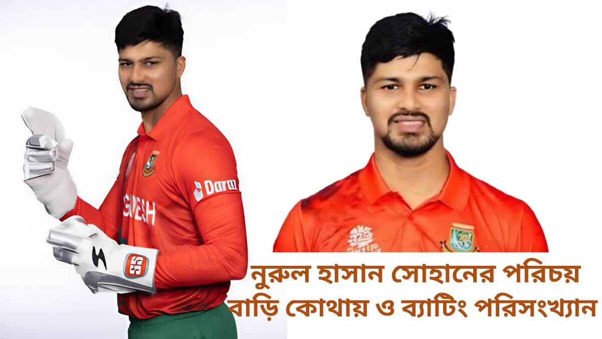 নুরুল হাসান সোহানের পরিচয় বাড়ি কোথায় ও ব্যাটিং পরিসংখ্যান