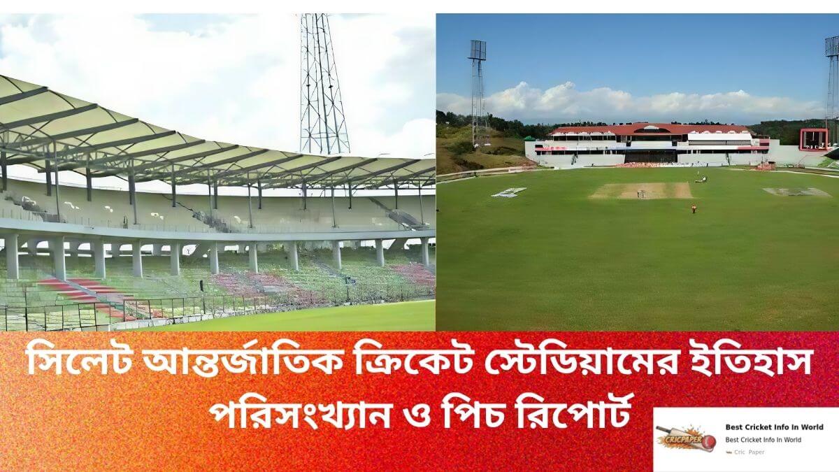 সিলেট আন্তর্জাতিক ক্রিকেট স্টেডিয়ামের ইতিহাস পরিসংখ্যান ও পিচ রিপোর্ট