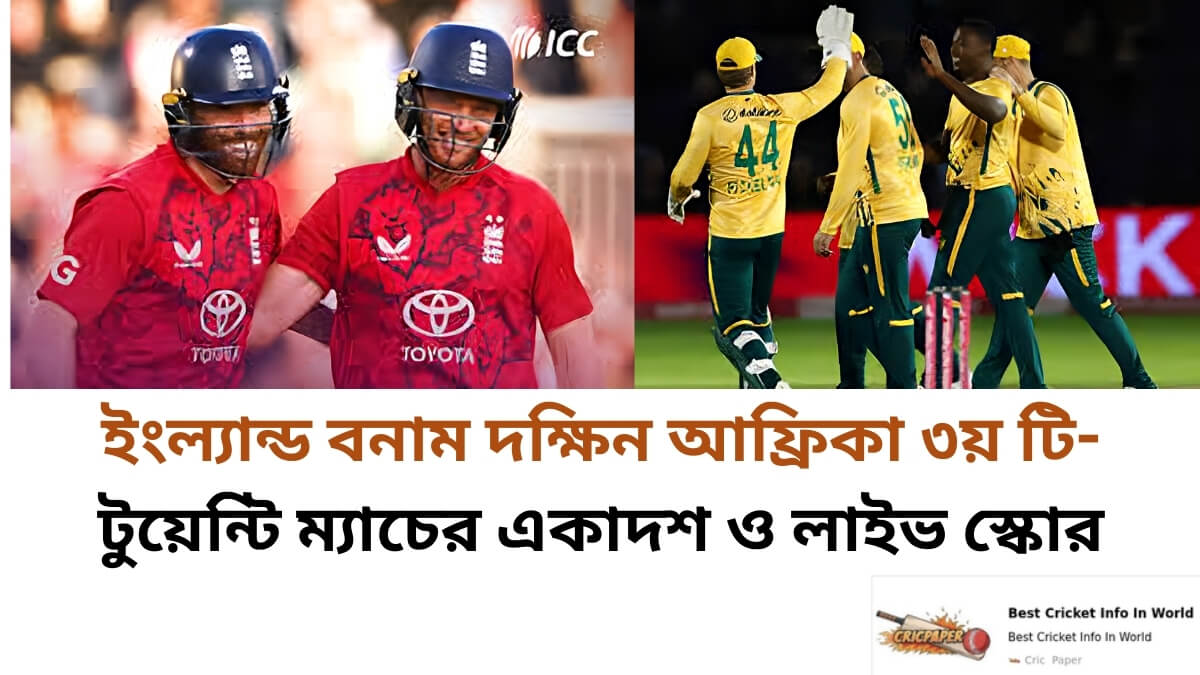 ইংল্যান্ড বনাম দক্ষিন আফ্রিকা ৩য় টি- টুয়েন্টি ম্যাচের একাদশ ও লাইভ স্কোর