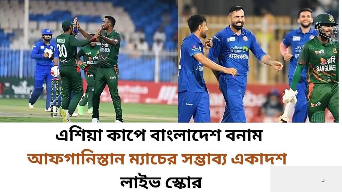 এশিয়া কাপে বাংলাদেশ বনাম আফগানিস্তান ম্যাচের সম্ভাব্য একাদশ ও লাইভ স্কোর