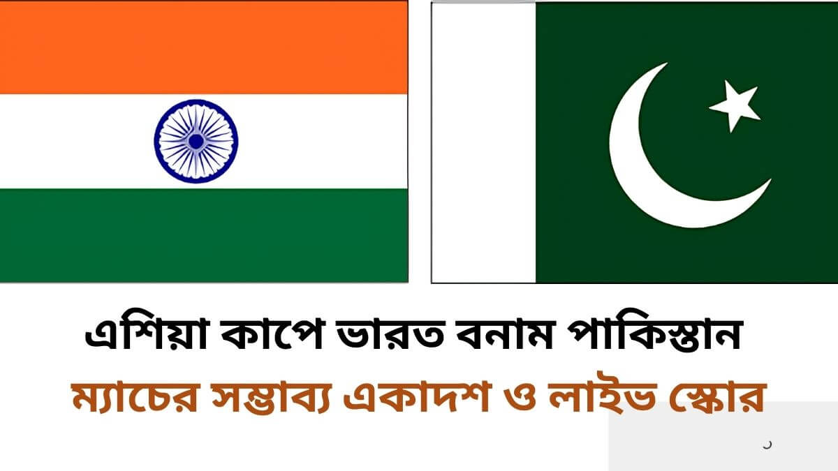 এশিয়া কাপে ভারত বনাম পাকিস্তান ম্যাচের সম্ভাব্য একাদশ ও লাইভ স্কোর