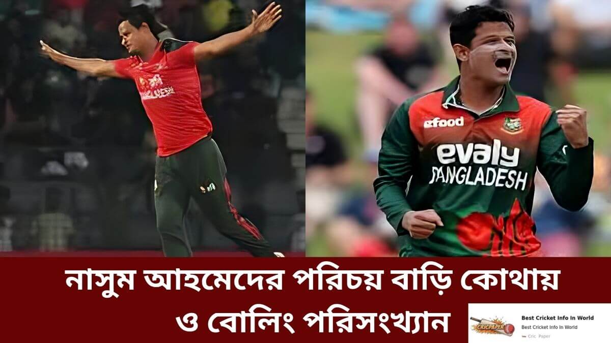 নাসুম আহমেদের পরিচয় বাড়ি কোথায় ও বোলিং পরিসংখ্যান