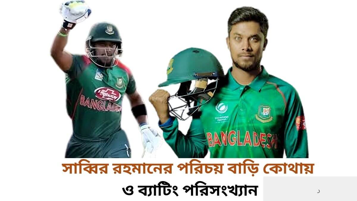 সাব্বির রহমানের পরিচয় বাড়ি কোথায় ও ব্যাটিং পরিসংখ্যান