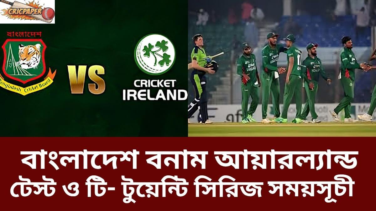 বাংলাদেশ বনাম আয়ারল্যান্ড টেস্ট ও টি- টুয়েন্টি সিরিজ সময়সূচী