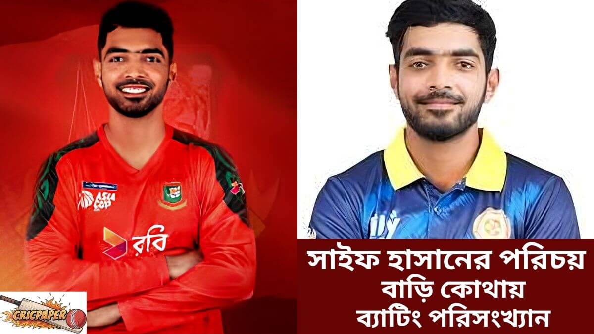 সাইফ হাসানের পরিচয় বাড়ি কোথায় ও ব্যাটিং পরিসংখ্যান