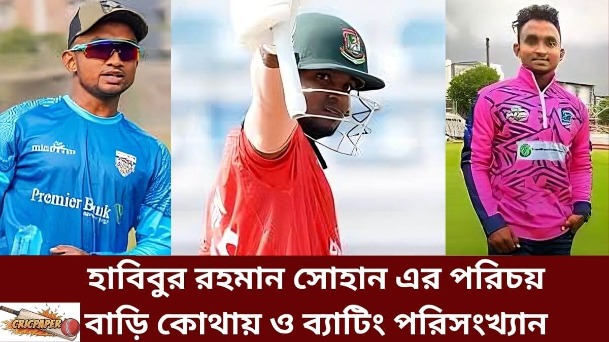 হাবিবুর রহমান সোহান এর পরিচয় বাড়ি কোথায় ও ব্যাটিং পরিসংখ্যান